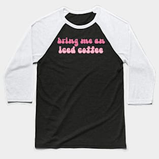 bring me an iced coffee Baseball T-Shirt